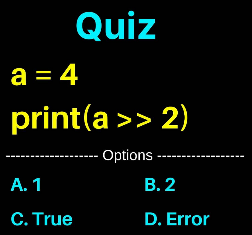 Quiz. a = 4. print(a >> 2). Options: 1, 2, True, Erro